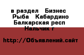  в раздел : Бизнес » Рыба . Кабардино-Балкарская респ.,Нальчик г.